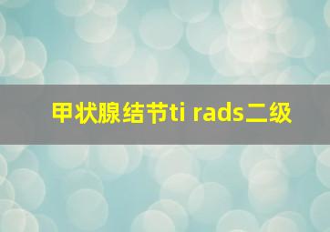 甲状腺结节ti rads二级